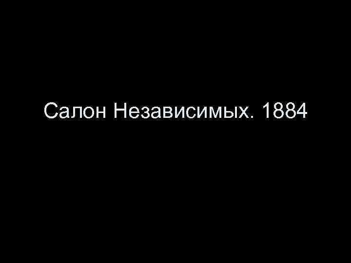 Салон Независимых. 1884 