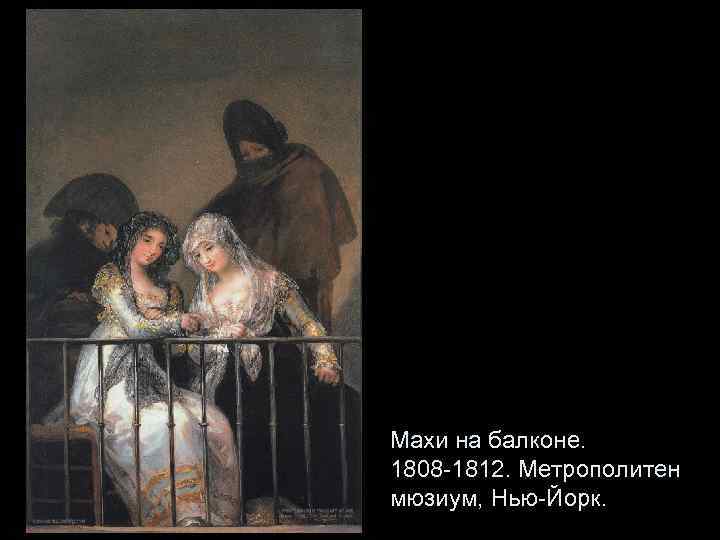 Махи на балконе. 1808 -1812. Метрополитен мюзиум, Нью-Йорк. 