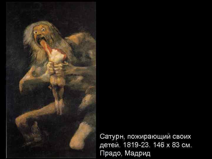 Сатурн, пожирающий своих детей. 1819 -23. 146 x 83 см. Прадо, Мадрид 