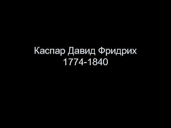 Каспар Давид Фридрих 1774 -1840 