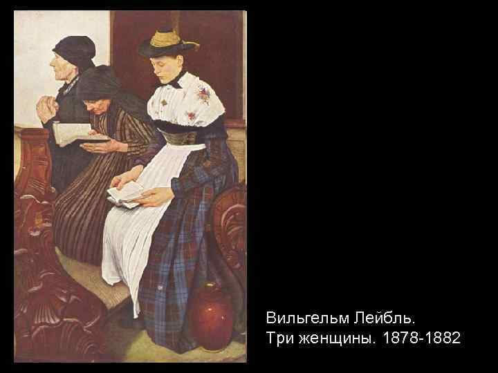 Вильгельм Лейбль. Три женщины. 1878 -1882 