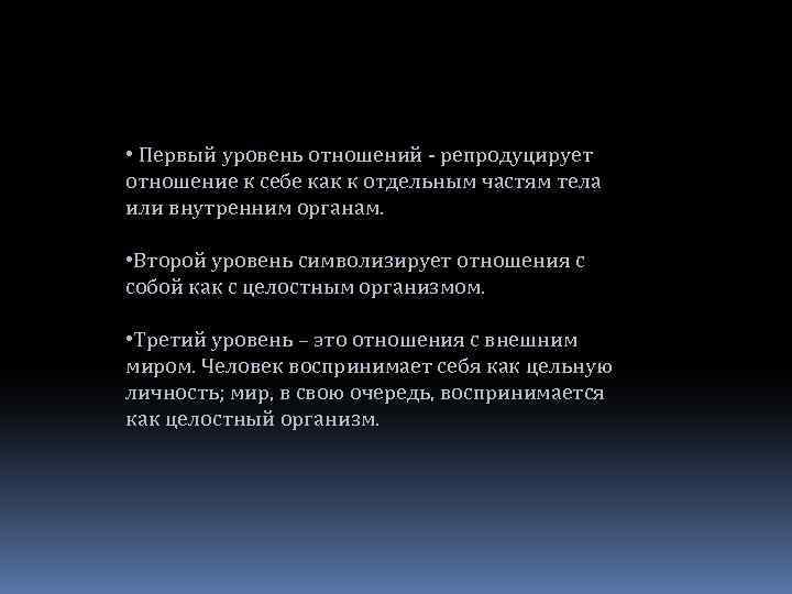  • Первый уровень отношений - репродуцирует отношение к себе как к отдельным частям