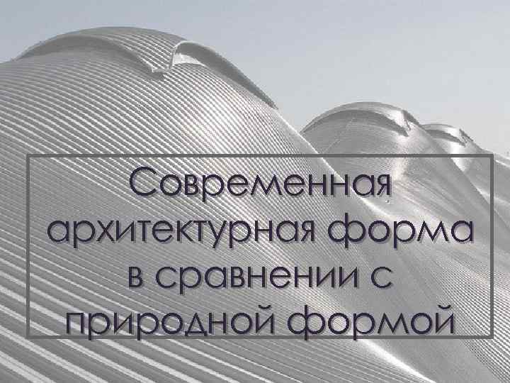 Современная архитектурная форма в сравнении с природной формой 