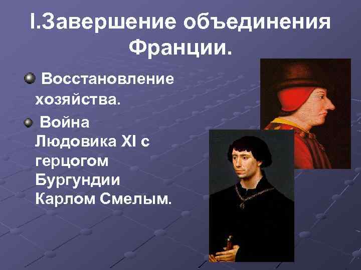 I. Завершение объединения Франции. Восстановление хозяйства. Война Людовика XI с герцогом Бургундии Карлом Смелым.