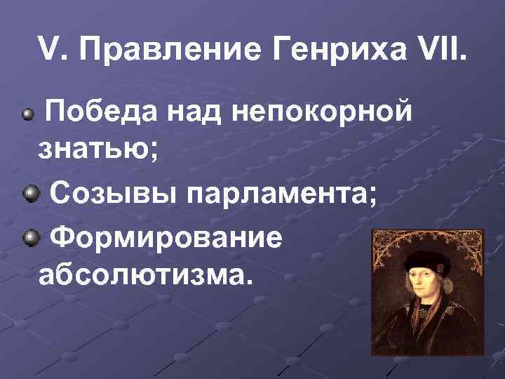 V. Правление Генриха VII. Победа над непокорной знатью; Созывы парламента; Формирование абсолютизма. 