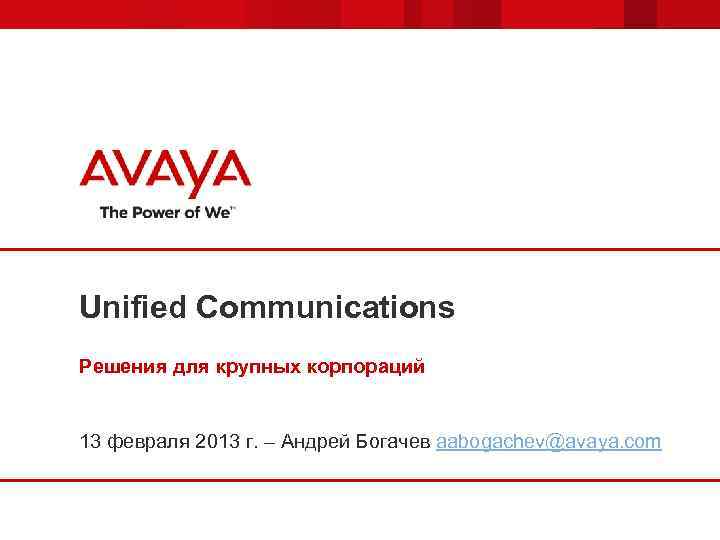 Unified Communications Решения для крупных корпораций 13 февраля 2013 г. – Андрей Богачев aabogachev@avaya.