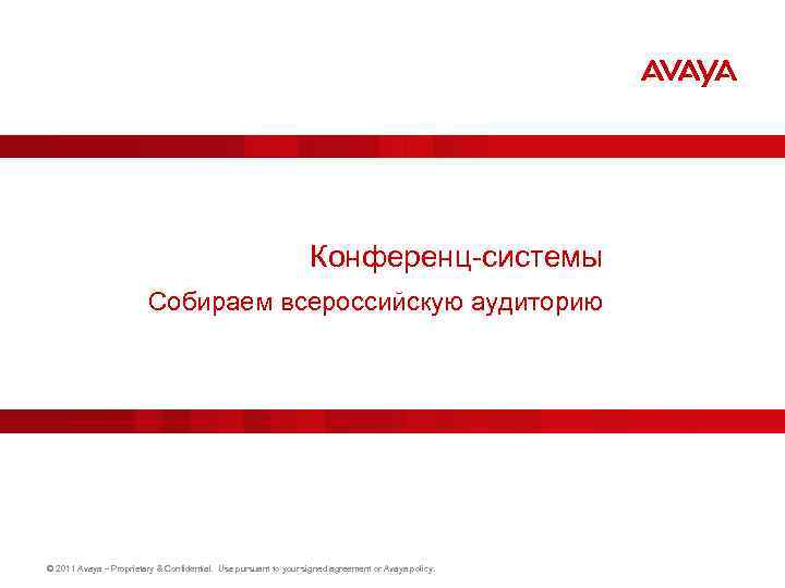 Конференц-системы Собираем всероссийскую аудиторию © 2011 Avaya – Proprietary & Confidential. Use pursuant to