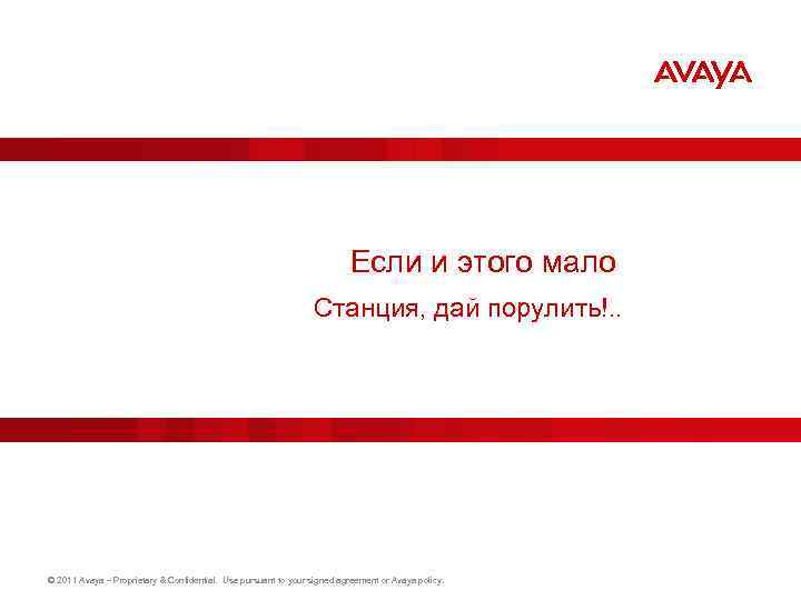 Если и этого мало Станция, дай порулить!. . © 2011 Avaya – Proprietary &