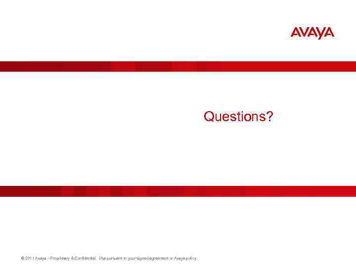 Questions? © 2011 Avaya – Proprietary & Confidential. Use pursuant to your signed agreement