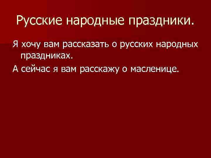 Русские народные праздники. Я хочу вам рассказать о русских народных праздниках. А сейчас я