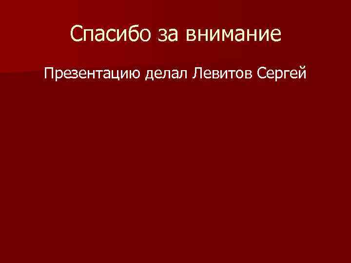 Спасибо за внимание Презентацию делал Левитов Сергей 