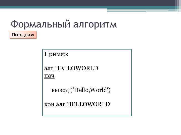 Формальный алгоритм Псевдокод Пример: алг HELLOWORLD нач вывод ('Hello, World') кон алг HELLOWORLD 