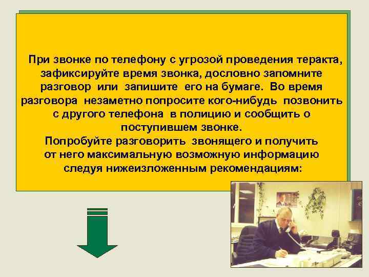  При звонке по телефону с угрозой проведения теракта, зафиксируйте время звонка, дословно запомните