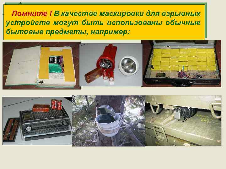  Помните ! В качестве маскировки для взрывных устройств могут быть использованы обычные бытовые