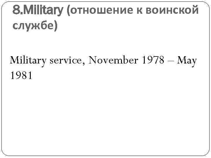 8. Military (отношение к воинской службе) Military service, November 1978 – May 1981 