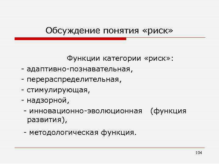 Обсуждение понятия «риск» Функции категории «риск» : адаптивно познавательная, перераспределительная, стимулирующая, надзорной, инновационно эволюционная