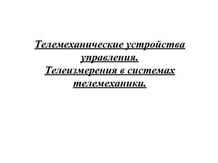Телемеханические устройства управления. Телеизмерения в системах телемеханики. 