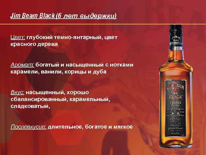 Jim Beam Black (6 лет выдержки) Цвет: глубокий темно-янтарный, цвет красного дерева Аромат: богатый