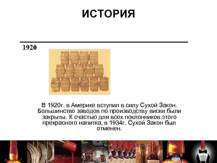 ИСТОРИЯ 1920 В 1920 г. в Америке вступил в силу Сухой Закон. Большинство заводов