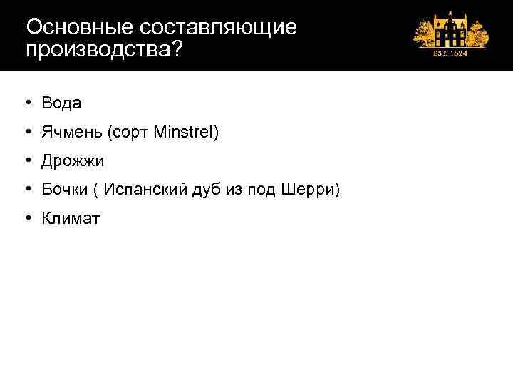 Основные составляющие производства? • Вода • Ячмень (сорт Minstrel) • Дрожжи • Бочки (