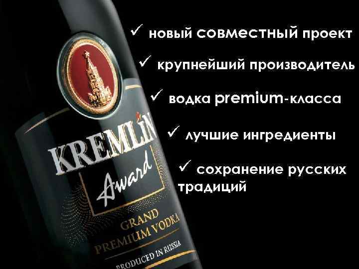 ü новый совместный проект ü крупнейший производитель ü водка premium-класса ü лучшие ингредиенты ü