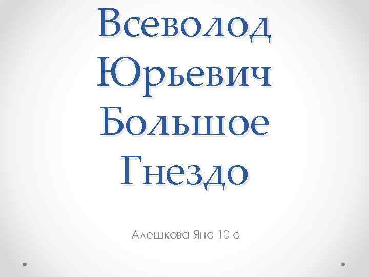 Всеволод Юрьевич Большое Гнездо Алешкова Яна 10 а 