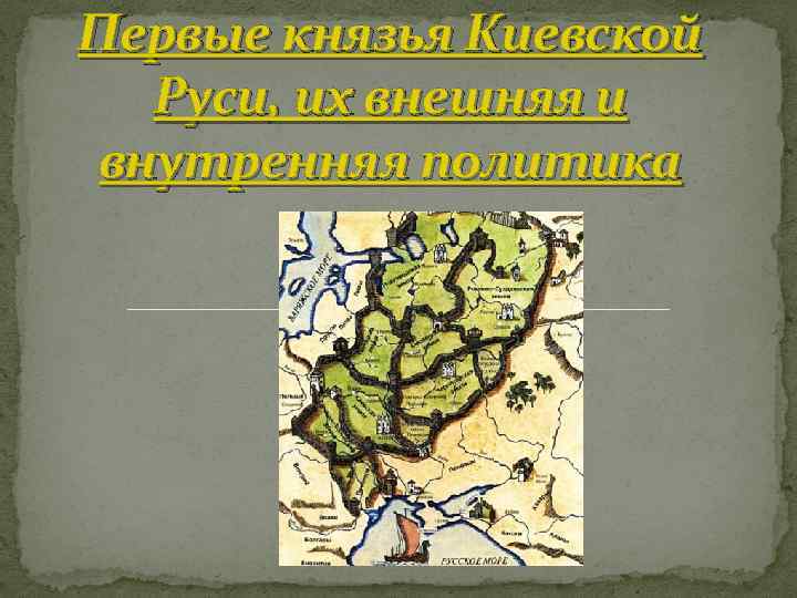 Первые князья Киевской Руси, их внешняя и внутренняя политика 