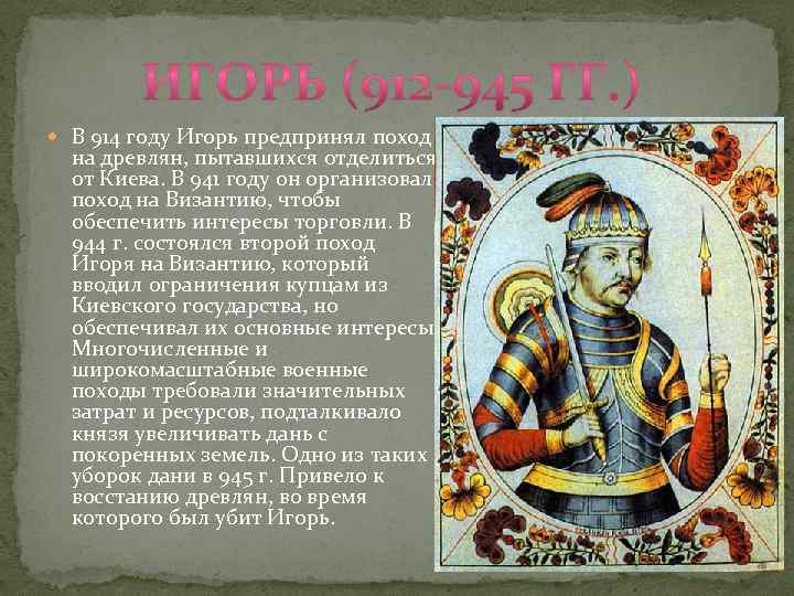  В 914 году Игорь предпринял поход на древлян, пытавшихся отделиться от Киева. В