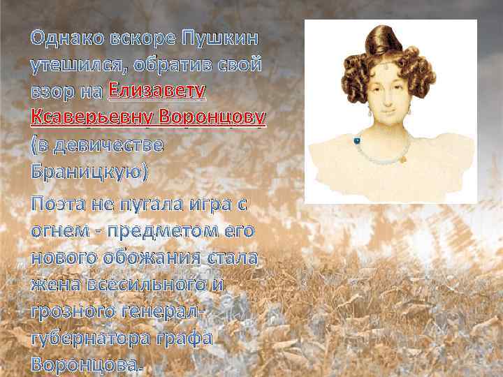 Однако вскоре Пушкин утешился, обратив свой взор на Елизавету Ксаверьевну Воронцову (в девичестве Браницкую)