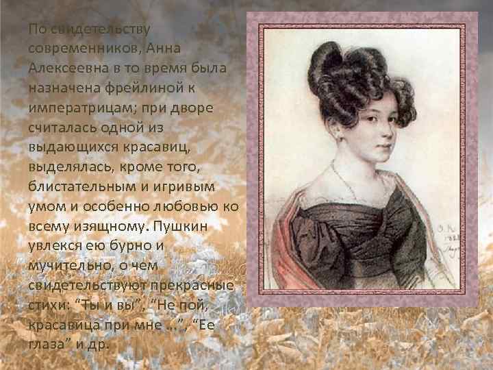 По свидетельству современников, Анна Алексеевна в то время была назначена фрейлиной к императрицам; при