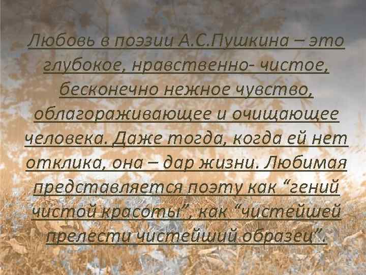Любовь в поэзии А. С. Пушкина – это глубокое, нравственно- чистое, бесконечно нежное чувство,