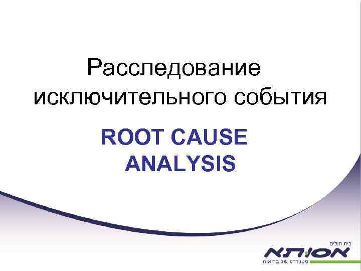 Расследование исключительного события ROOT CAUSE ANALYSIS 