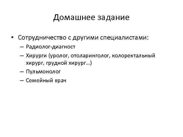 Домашнее задание • Сотрудничество с другими специалистами: – Радиолог-диагност – Хирурги (уролог, отоларинголог, колоректальный