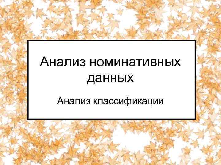 Анализ номинативных данных Анализ классификации 