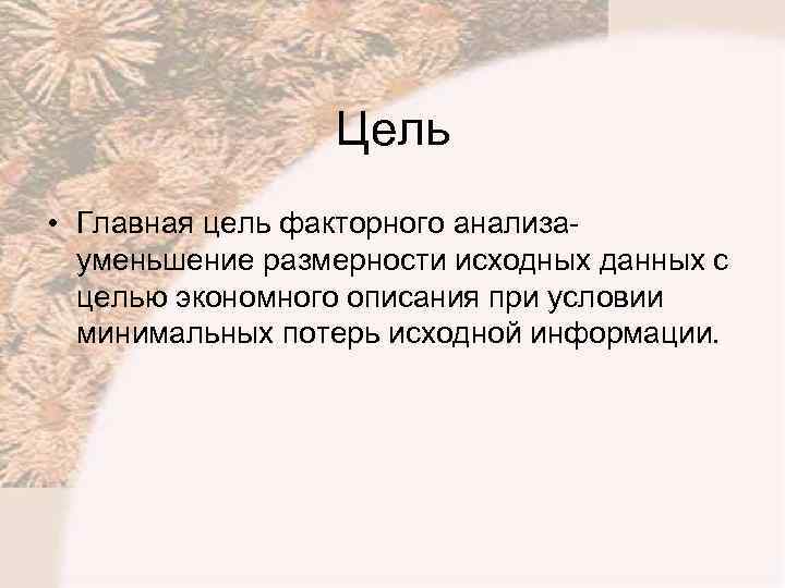 Цель • Главная цель факторного анализауменьшение размерности исходных данных с целью экономного описания при