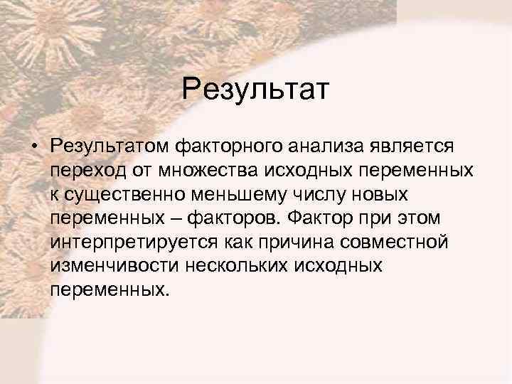 Результат • Результатом факторного анализа является переход от множества исходных переменных к существенно меньшему