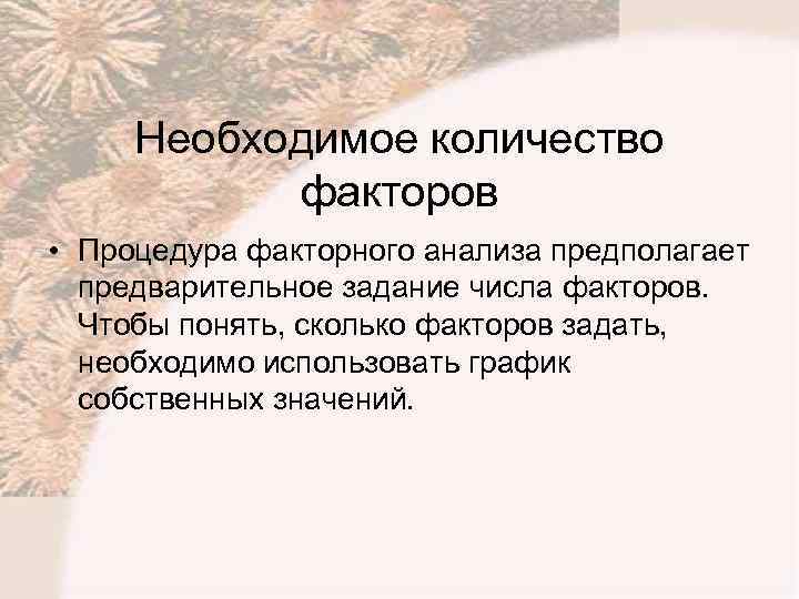 Необходимое количество факторов • Процедура факторного анализа предполагает предварительное задание числа факторов. Чтобы понять,