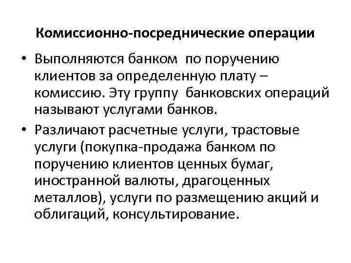 Комиссионно-посреднические операции • Выполняются банком по поручению клиентов за определенную плату – комиссию. Эту
