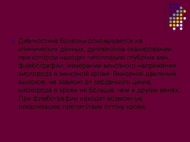 l Диагностика болезни основывается на клинических данных, дуплексном сканировании при котором находят гипоплазию глубоких
