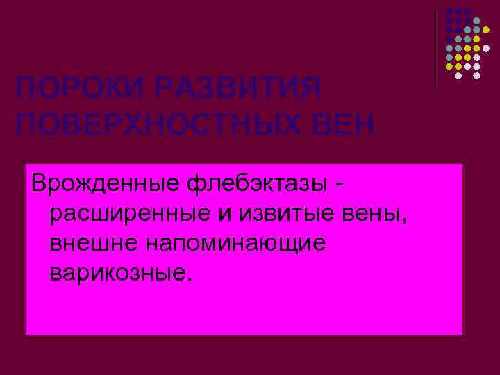 ПОРОКИ РАЗВИТИЯ ПОВЕРХНОСТНЫХ ВЕН Врожденные флебэктазы расширенные и извитые вены, внешне напоминающие варикозные. 