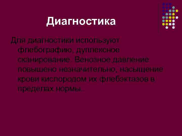 Диагностика Для диагностики используют флебографию, дуплексное сканирование. Венозное давление повышено незначительно, насыщение крови кислородом