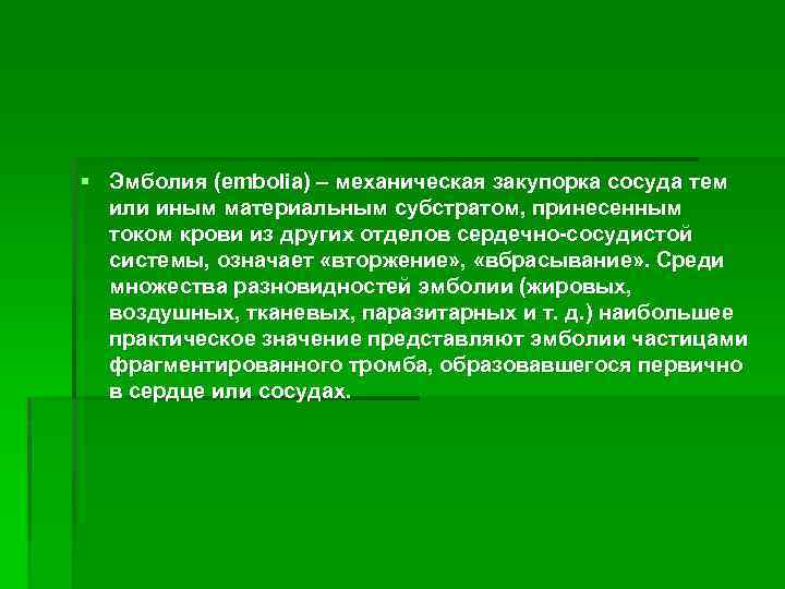 § Эмболия (embolia) – механическая закупорка сосуда тем или иным материальным субстратом, принесенным током