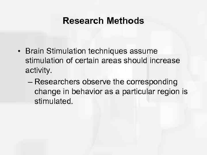 Research Methods • Brain Stimulation techniques assume stimulation of certain areas should increase activity.