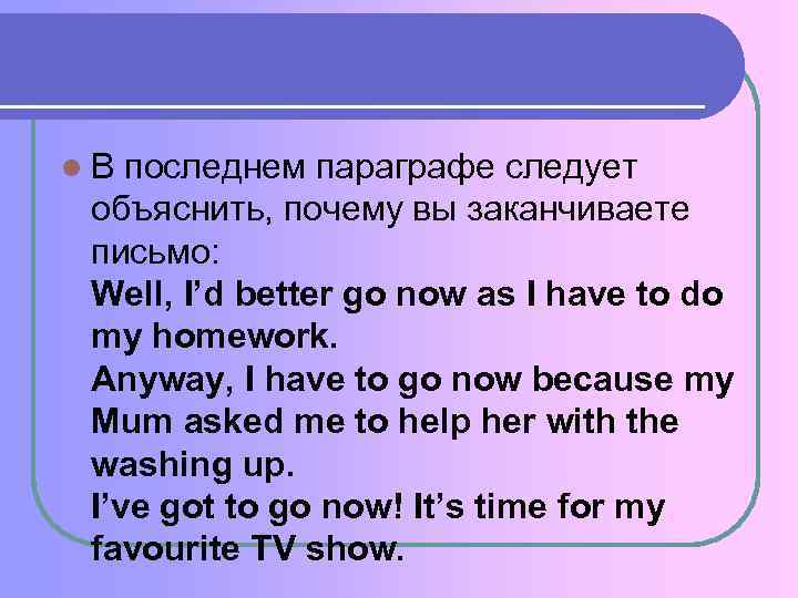 l В последнем параграфе следует объяснить, почему вы заканчиваете письмо: Well, I’d better go