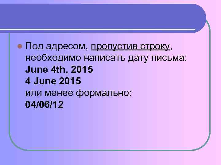 l Под адресом, пропустив строку, необходимо написать дату письма: June 4 th, 2015 4
