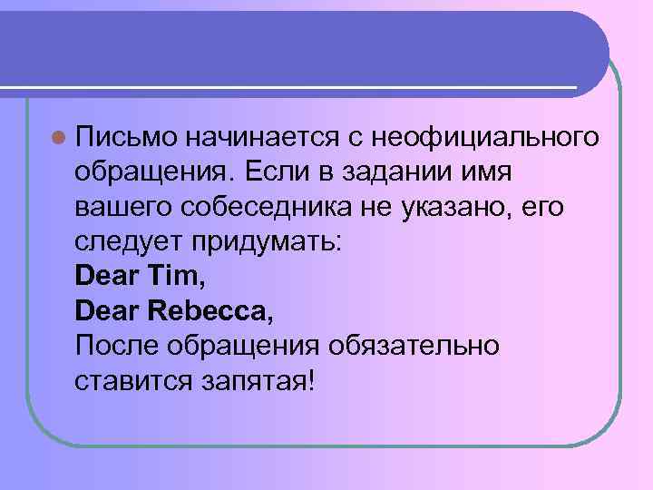 l Письмо начинается с неофициального обращения. Если в задании имя вашего собеседника не указано,