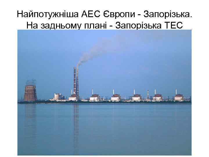 Найпотужніша АЕС Європи - Запорізька. На задньому плані - Запорізька ТЕС 