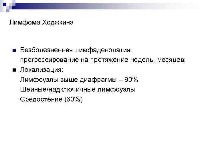 Лимфома Ходжкина n n Безболезненная лимфаденопатия: прогрессирование на протяжение недель, месяцев: Локализация: Лимфоузлы выше