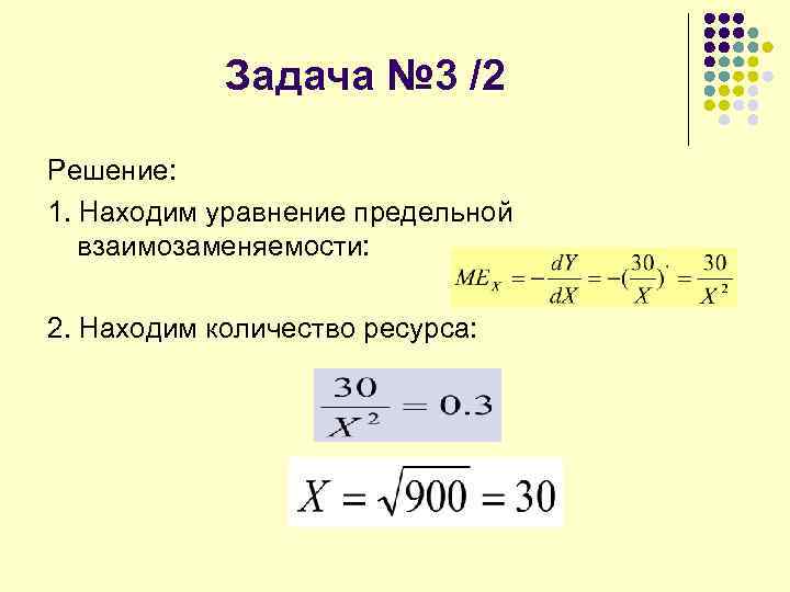 Задача № 3 /2 Решение: 1. Находим уравнение предельной взаимозаменяемости: 2. Находим количество ресурса: