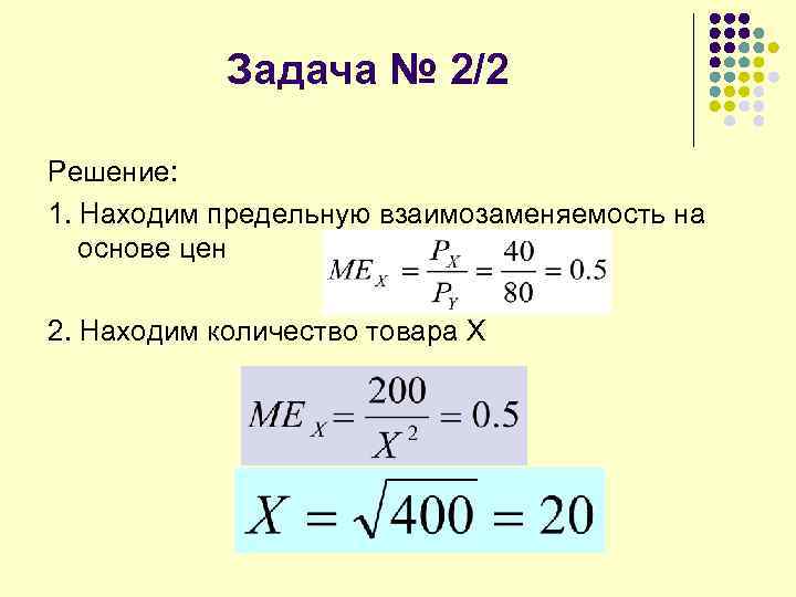 Задача № 2/2 Решение: 1. Находим предельную взаимозаменяемость на основе цен 2. Находим количество